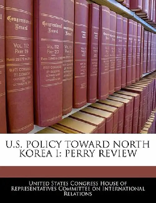 U.S. Policy Toward North Korea I: Perry Review by United States Congress House of Represen