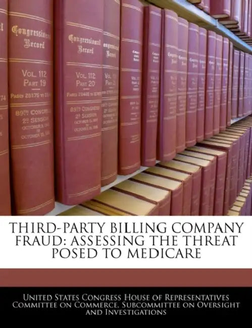 Third-Party Billing Company Fraud: Assessing the Threat Posed to Medicare by United States Congress House of Represen