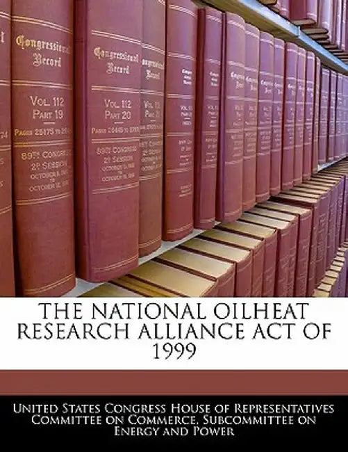 The National Oilheat Research Alliance Act of 1999 by United States Congress House of Represen