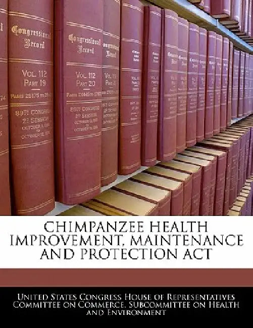 Chimpanzee Health Improvement, Maintenance and Protection ACT by United States Congress House of Represen