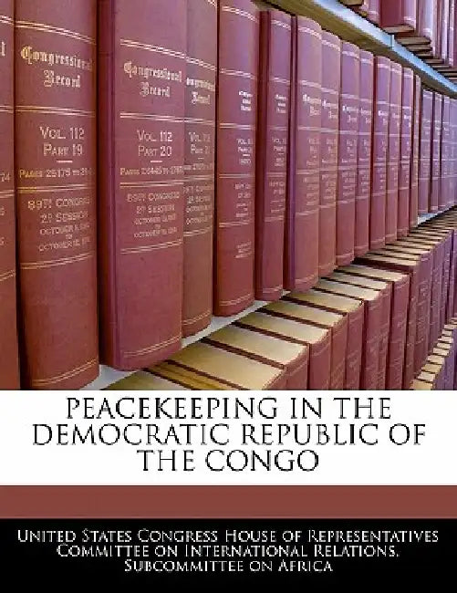 Peacekeeping in the Democratic Republic of the Congo by United States Congress House of Represen