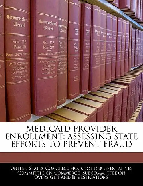 Medicaid Provider Enrollment: Assessing State Efforts to Prevent Fraud by United States Congress House of Represen