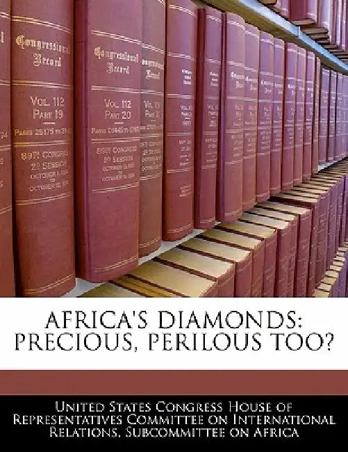 Africa's Diamonds: Precious, Perilous Too? by United States Congress House of Represen