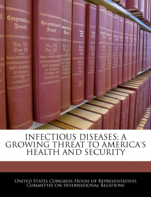 Infectious Diseases: A Growing Threat to America's Health and Security by United States Congress House of Represen