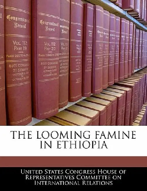 The Looming Famine in Ethiopia by United States Congress House of Represen