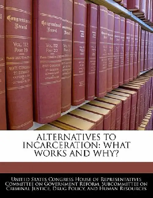Alternatives to Incarceration: What Works and Why? by United States Congress House of Represen