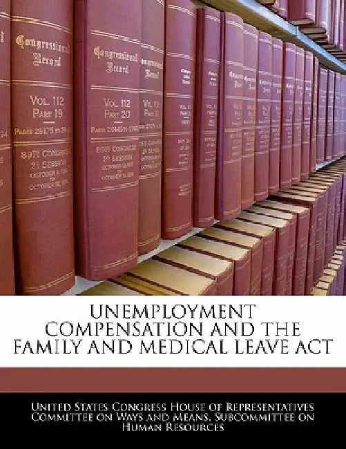 Unemployment Compensation and the Family and Medical Leave ACT by United States Congress House of Represen