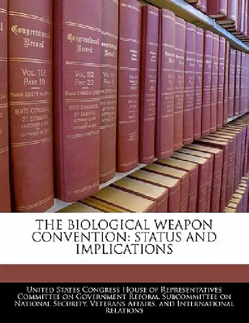 The Biological Weapon Convention: Status and Implications by United States Congress House of Represen