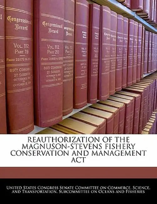 Reauthorization of the Magnuson-Stevens Fishery Conservation and Management ACT by United States Congress Senate Committee