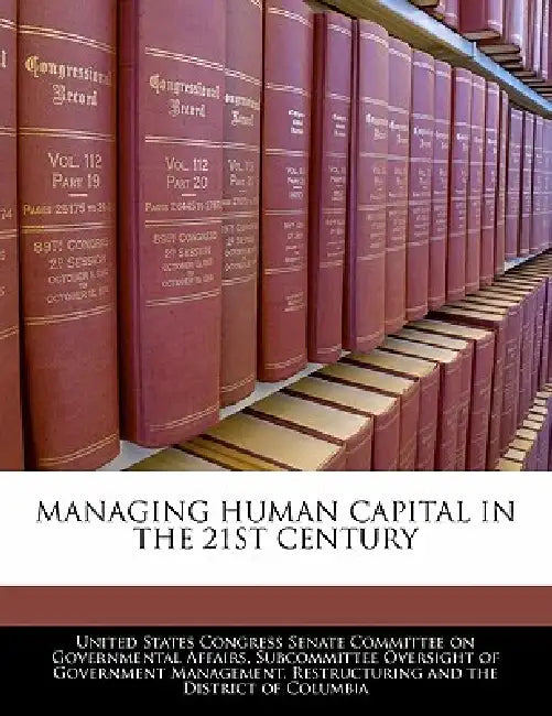 Managing Human Capital in the 21st Century by United States Congress Senate Committee