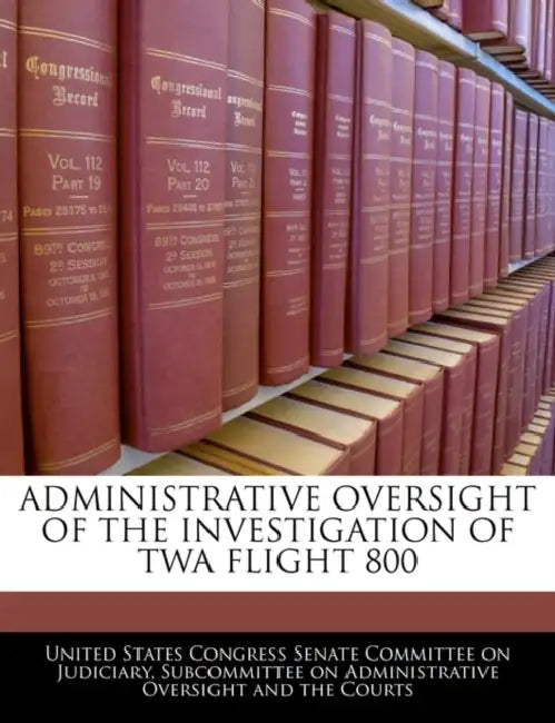 Administrative Oversight of the Investigation of TWA Flight 800 by United States Congress Senate Committee