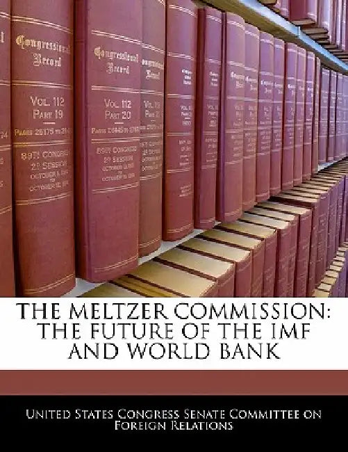 The Meltzer Commission: The Future of the IMF and World Bank by United States Congress Senate Committee