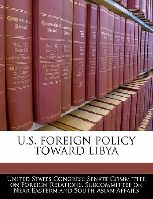 U.S. Foreign Policy Toward Libya by United States Congress Senate Committee