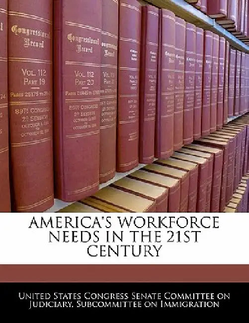 America's Workforce Needs in the 21st Century by United States Congress Senate Committee