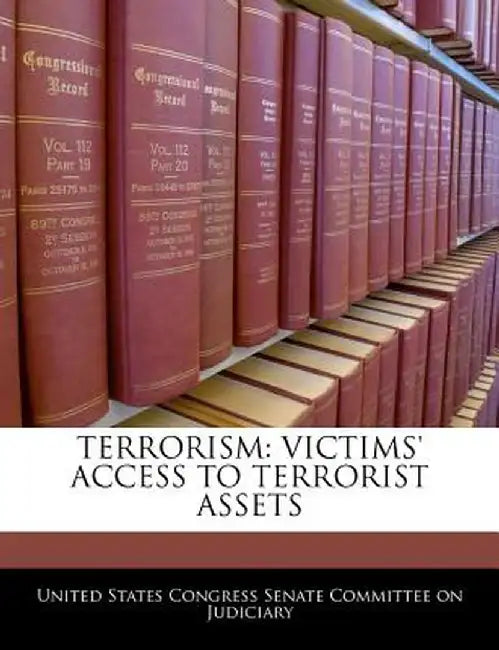 Terrorism: Victims' Access to Terrorist Assets by United States Congress Senate Committee