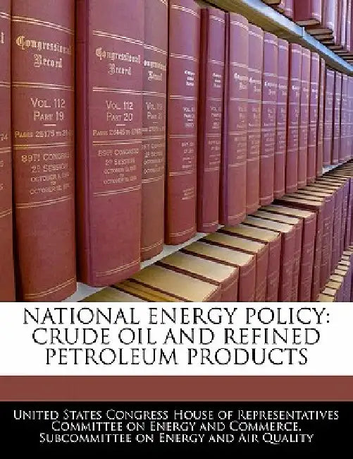 National Energy Policy: Crude Oil and Refined Petroleum Products by United States Congress House of Represen