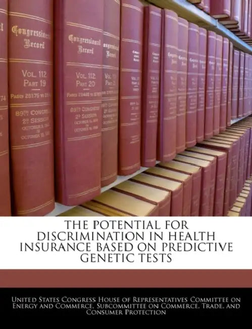 The Potential for Discrimination in Health Insurance Based on Predictive Genetic Tests by United States Congress House of Represen