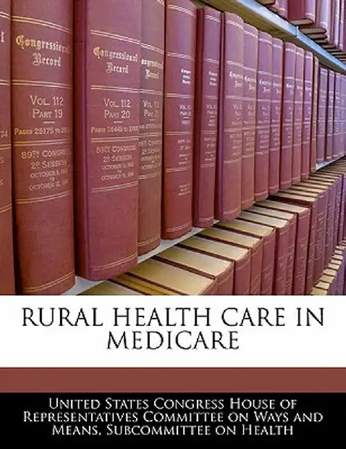 Rural Health Care in Medicare by United States Congress House of Represen