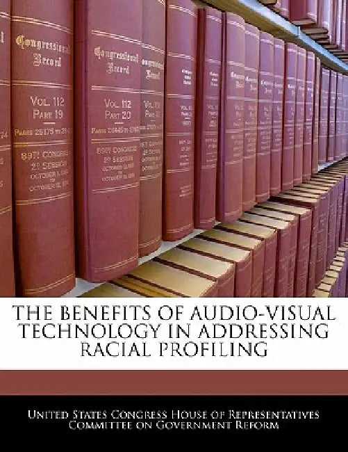 The Benefits of Audio-Visual Technology in Addressing Racial Profiling by United States Congress House of Represen