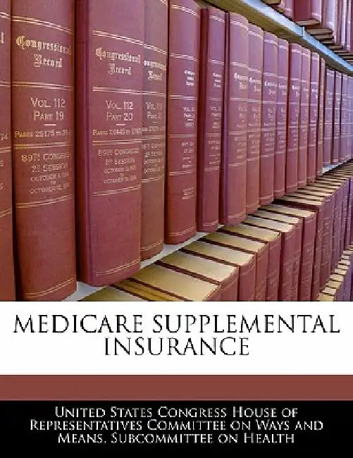 Medicare Supplemental Insurance by United States Congress House of Represen