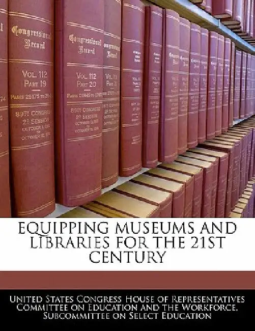 Equipping Museums and Libraries for the 21st Century by United States Congress House of Represen