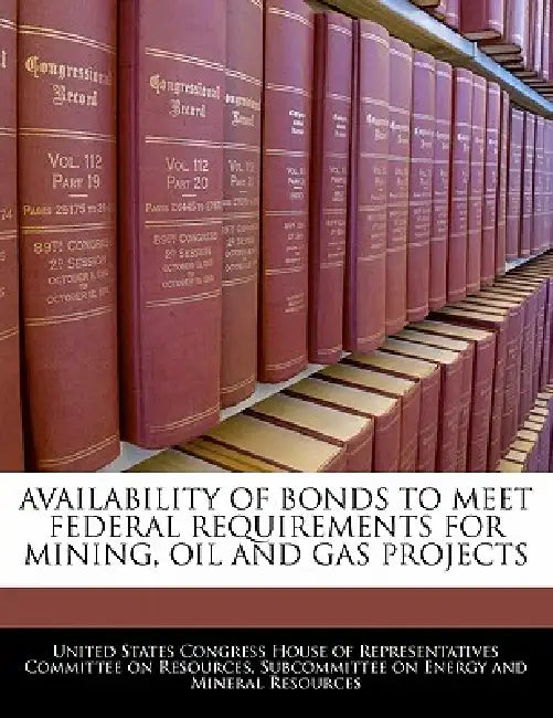 Availability of Bonds to Meet Federal Requirements for Mining, Oil and Gas Projects by United States Congress House of Represen