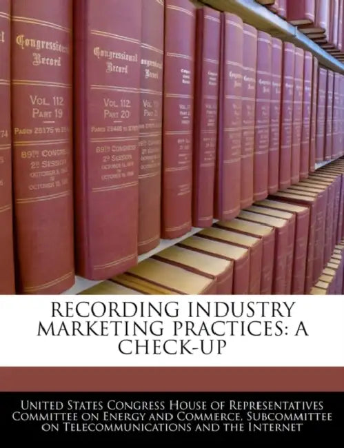 Recording Industry Marketing Practices: A Check-Up by United States Congress House of Represen