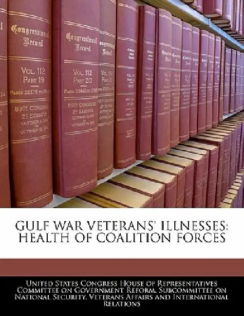 Gulf War Veterans' Illnesses: Health of Coalition Forces by United States Congress House of Represen