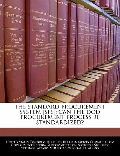 The Standard Procurement System [Sps]: Can the Dod Procurement Process Be Standardized? by United States Congress House of Represen