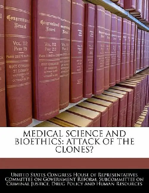 Medical Science And Bioethics: Attack Of The Clones? by United States Congress House of Represen