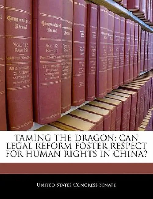 Taming The Dragon: Can Legal Reform Foster Respect For Human Rights In China? by United States Congress Senate