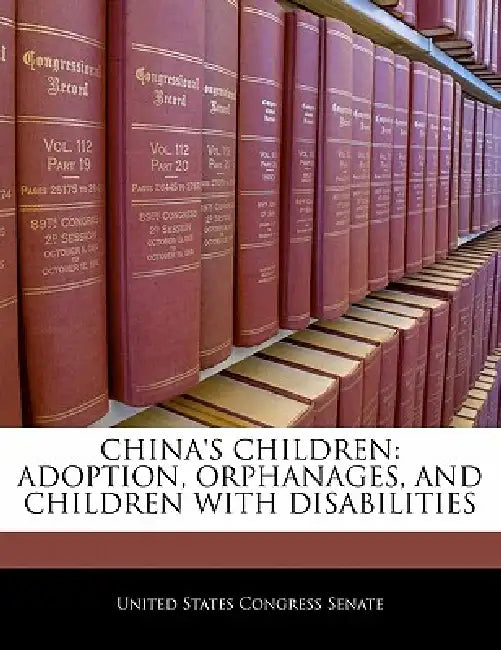 China's Children: Adoption, Orphanages, and Children with Disabilities by United States Congress Senate