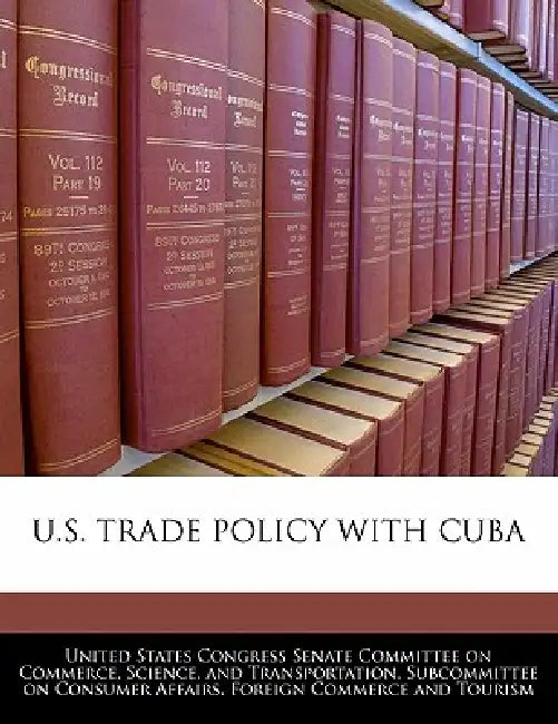 U.S. Trade Policy with Cuba by United States Congress Senate Committee