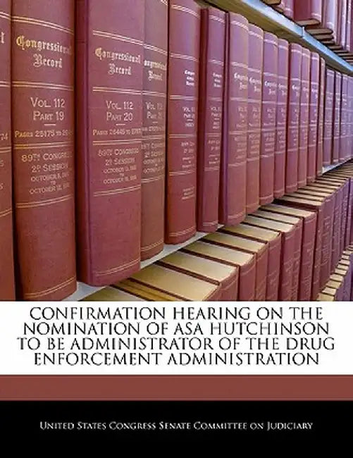 Confirmation Hearing on the Nomination of Asa Hutchinson to Be Administrator of the Drug Enforcement Administration by United States Congress Senate Committee
