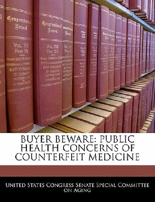 Buyer Beware: Public Health Concerns of Counterfeit Medicine by United States Congress Senate Special Co