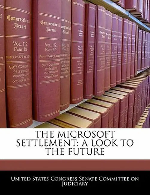 The Microsoft Settlement: A Look to the Future by United States Congress Senate Committee