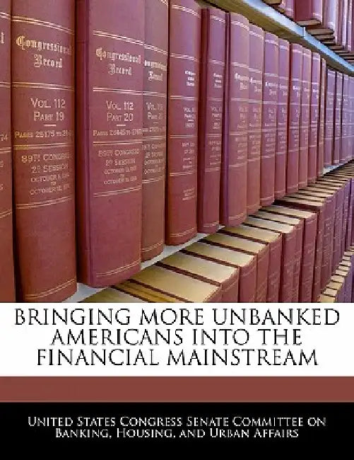 Bringing More Unbanked Americans Into the Financial Mainstream by United States Congress Senate Committee