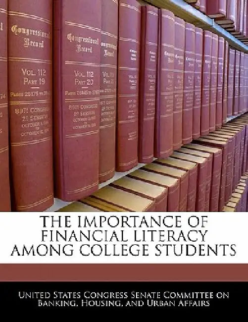 The Importance Of Financial Literacy Among College Students by United States Congress Senate Committee