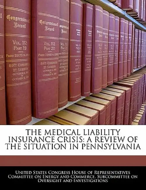 The Medical Liability Insurance Crisis: A Review of the Situation in Pennsylvania by United States Congress House of Represen