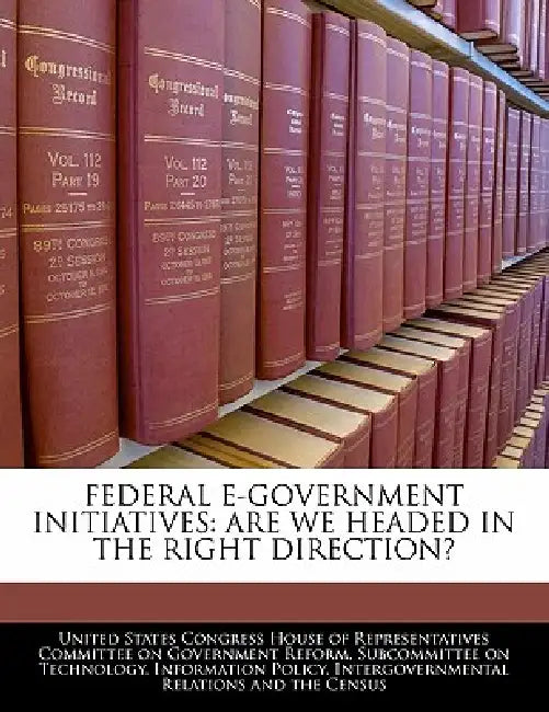 Federal E-Government Initiatives: Are We Headed in the Right Direction? by United States Congress House of Represen
