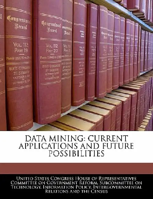 Data Mining: Current Applications and Future Possibilities by United States Congress House of Represen