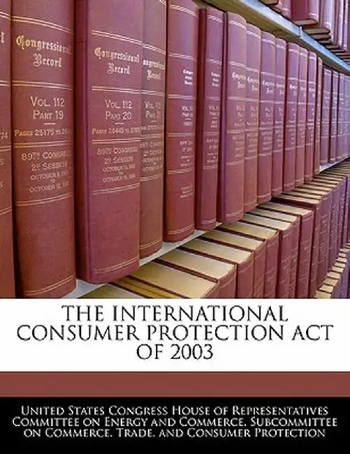 The International Consumer Protection Act of 2003 by United States Congress House of Represen
