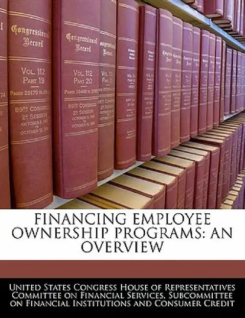 Financing Employee Ownership Programs: An Overview by United States Congress House of Represen