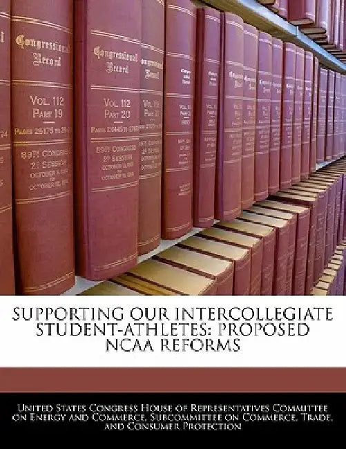 Supporting Our Intercollegiate Student-Athletes: Proposed NCAA Reforms by United States Congress House of Represen