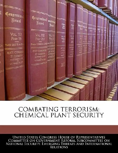 Combating Terrorism: Chemical Plant Security by United States Congress House of Represen