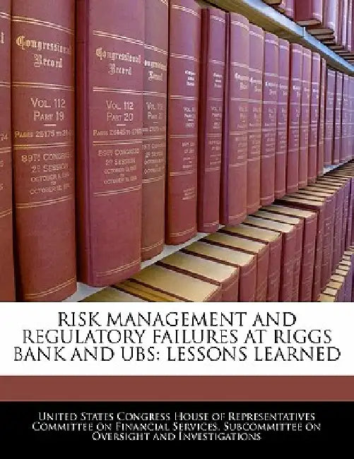 Risk Management and Regulatory Failures at Riggs Bank and UBS: Lessons Learned by United States Congress House of Represen