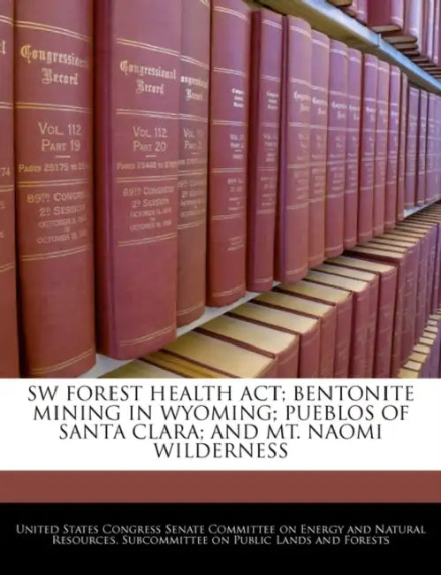 SW Forest Health ACT; Bentonite Mining in Wyoming; Pueblos of Santa Clara; And Mt. Naomi Wilderness by United States Congress Senate Committee