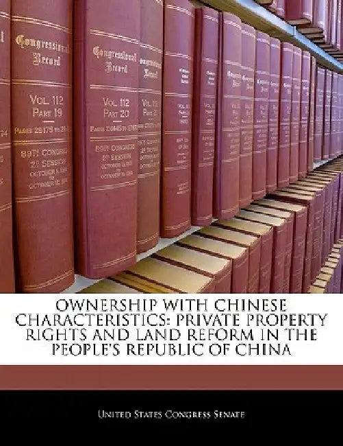 Ownership with Chinese Characteristics: Private Property Rights and Land Reform in the People's Republic of China by United States Congress Senate