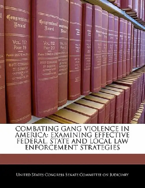 Combating Gang Violence in America: Examining Effective Federal, State and Local Law Enforcement Strategies by United States Congress Senate Committee