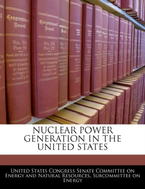 Nuclear Power Generation in the United States by United States Congress Senate Committee